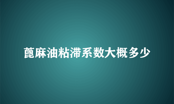 蓖麻油粘滞系数大概多少