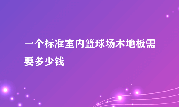 一个标准室内篮球场木地板需要多少钱