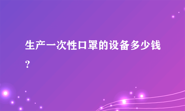 生产一次性口罩的设备多少钱？