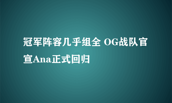 冠军阵容几乎组全 OG战队官宣Ana正式回归