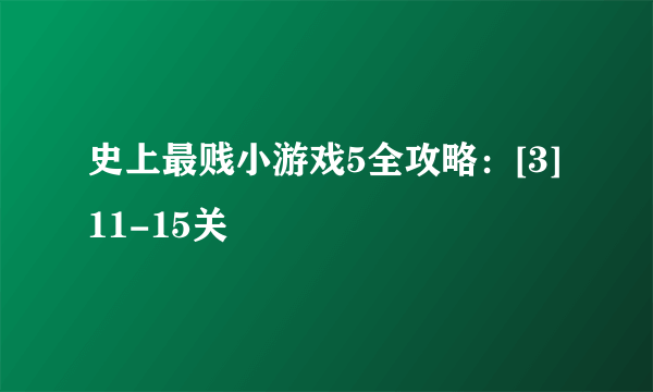 史上最贱小游戏5全攻略：[3]11-15关