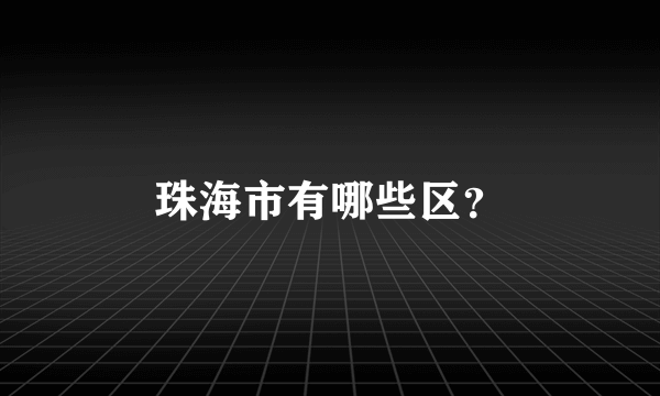 珠海市有哪些区？