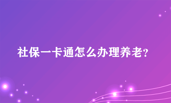 社保一卡通怎么办理养老？