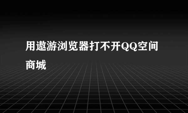 用遨游浏览器打不开QQ空间商城