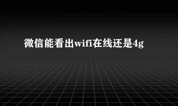 微信能看出wifi在线还是4g