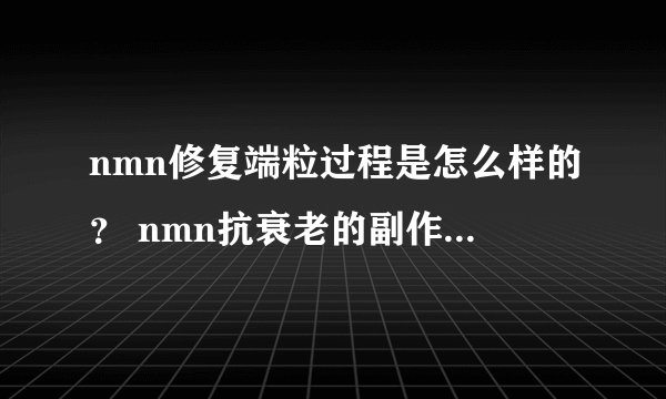 nmn修复端粒过程是怎么样的？ nmn抗衰老的副作用有没有