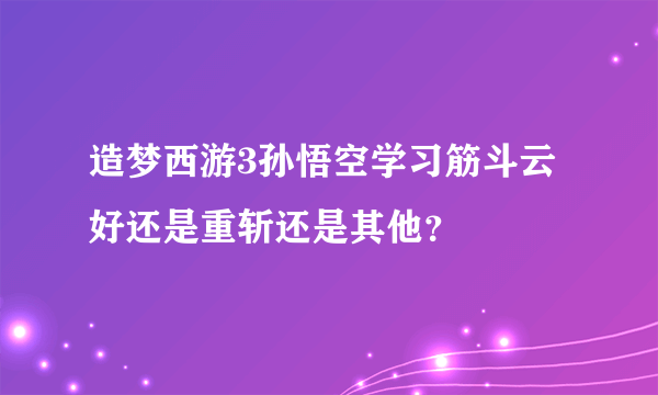 造梦西游3孙悟空学习筋斗云好还是重斩还是其他？