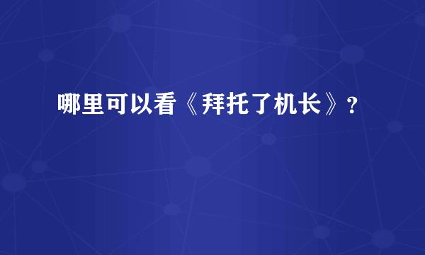 哪里可以看《拜托了机长》？