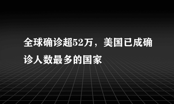 全球确诊超52万，美国已成确诊人数最多的国家