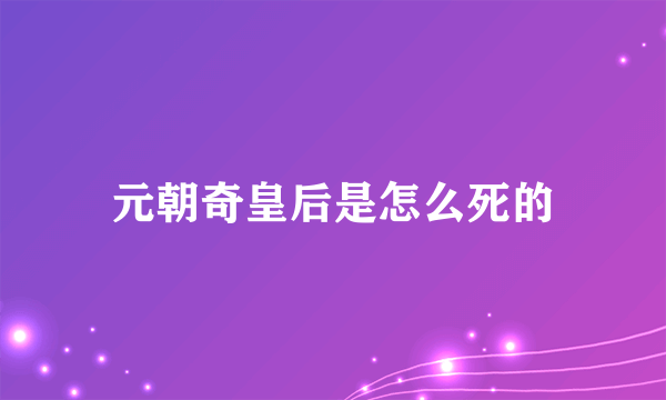 元朝奇皇后是怎么死的