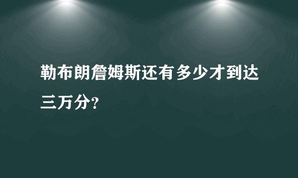 勒布朗詹姆斯还有多少才到达三万分？