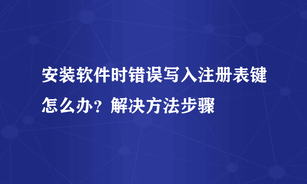 安装软件时错误写入注册表键怎么办？解决方法步骤