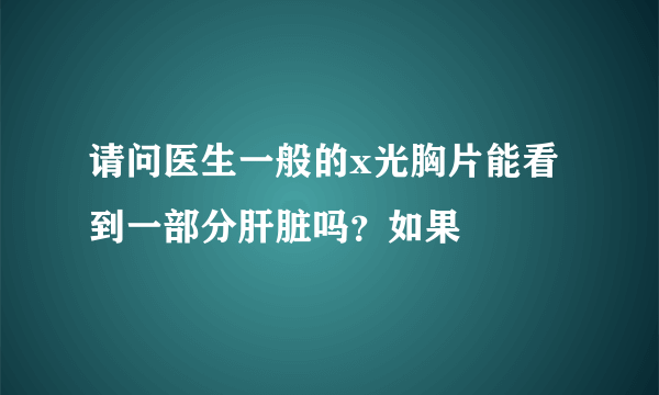 请问医生一般的x光胸片能看到一部分肝脏吗？如果