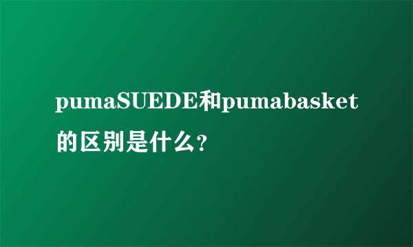 pumaSUEDE和pumabasket的区别是什么？