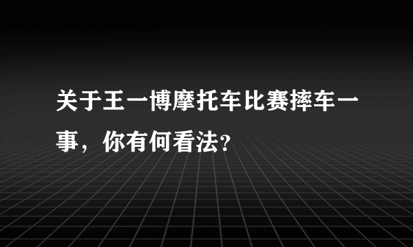 关于王一博摩托车比赛摔车一事，你有何看法？