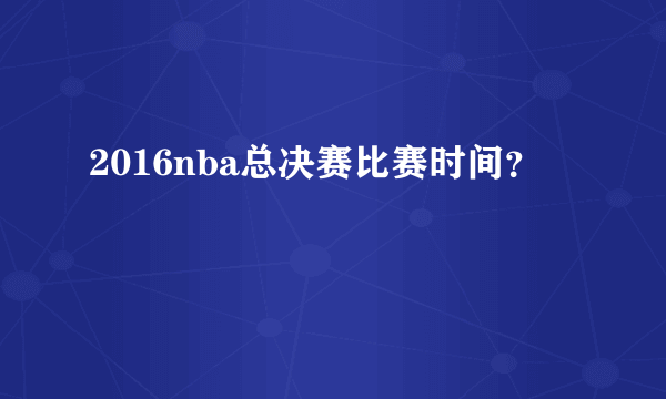 2016nba总决赛比赛时间？