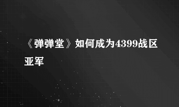 《弹弹堂》如何成为4399战区亚军