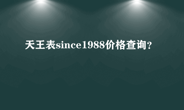 天王表since1988价格查询？