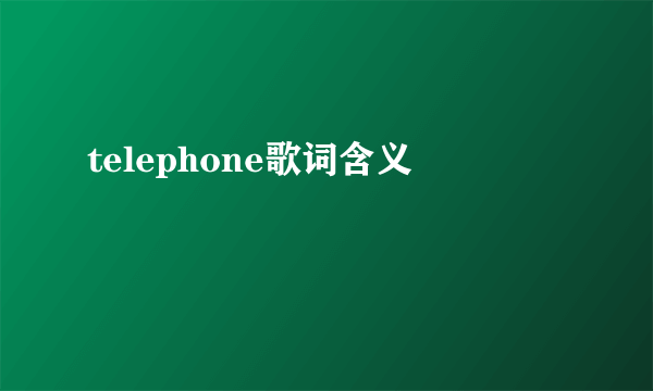 telephone歌词含义