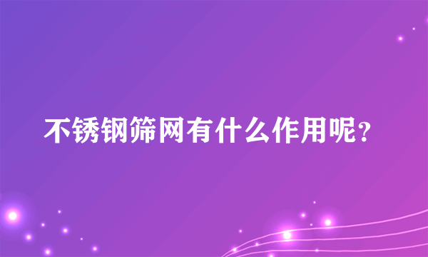 不锈钢筛网有什么作用呢？