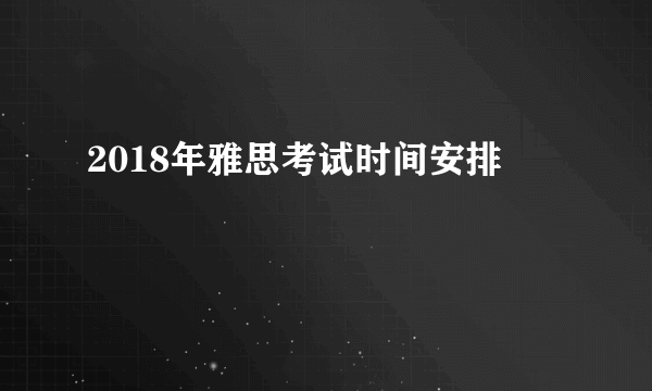 2018年雅思考试时间安排