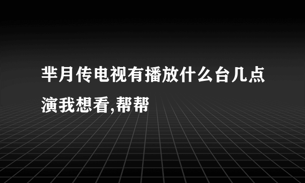 芈月传电视有播放什么台几点演我想看,帮帮