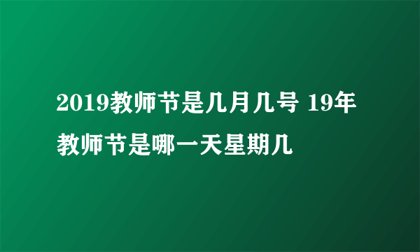 2019教师节是几月几号 19年教师节是哪一天星期几