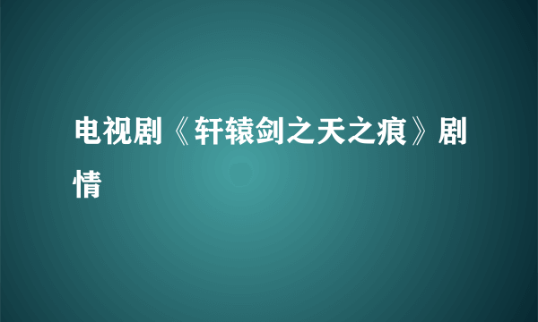 电视剧《轩辕剑之天之痕》剧情