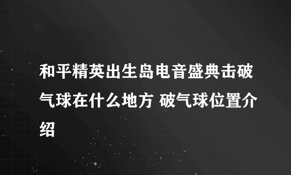 和平精英出生岛电音盛典击破气球在什么地方 破气球位置介绍