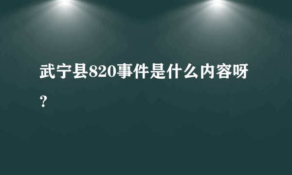 武宁县820事件是什么内容呀？