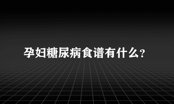 孕妇糖尿病食谱有什么？