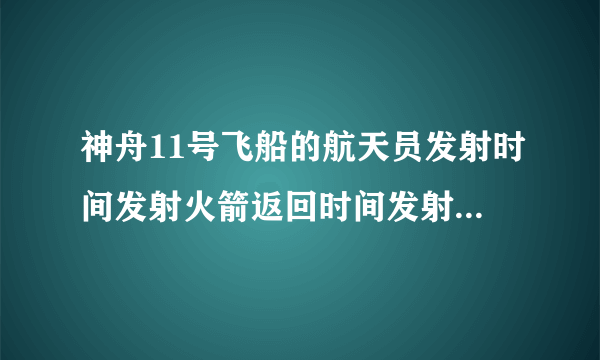 神舟11号飞船的航天员发射时间发射火箭返回时间发射地点着陆地点分别是什么？