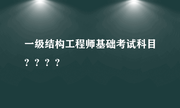 一级结构工程师基础考试科目？？？？