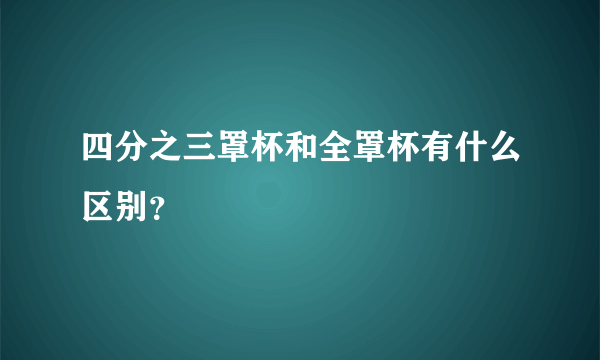 四分之三罩杯和全罩杯有什么区别？