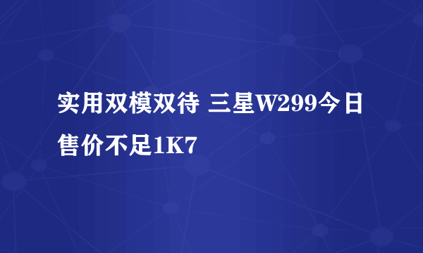 实用双模双待 三星W299今日售价不足1K7