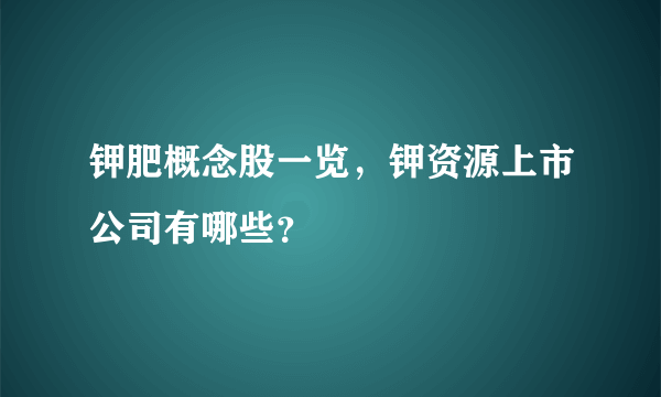 钾肥概念股一览，钾资源上市公司有哪些？