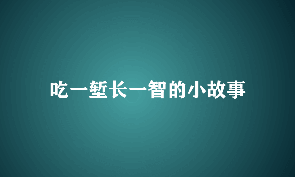 吃一堑长一智的小故事