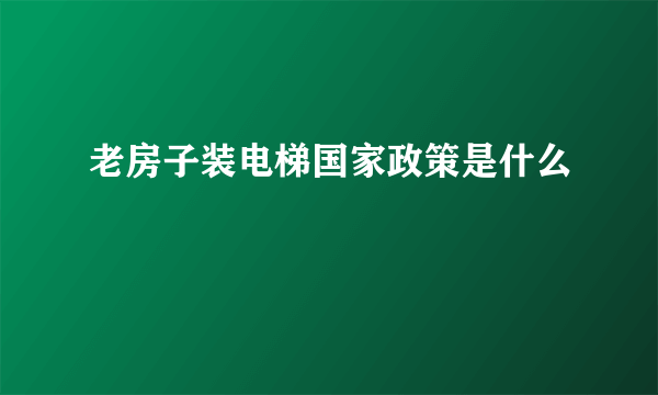 老房子装电梯国家政策是什么