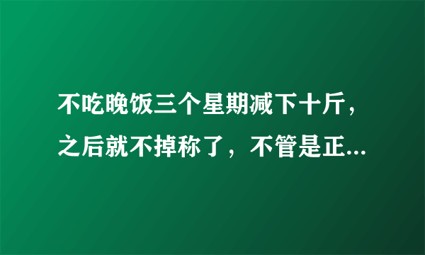 不吃晚饭三个星期减下十斤，之后就不掉称了，不管是正常吃饭加运动，还是不吃晚饭，都不掉称我该怎么办？