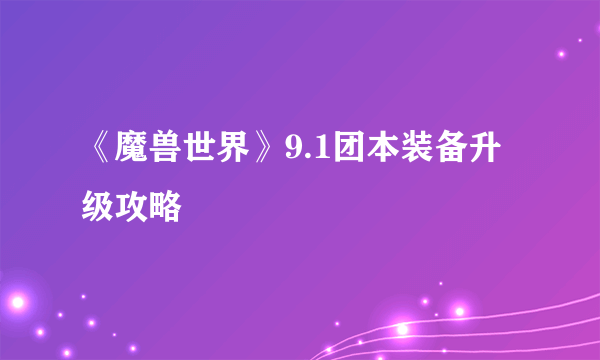 《魔兽世界》9.1团本装备升级攻略