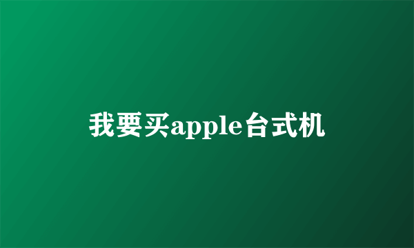 我要买apple台式机