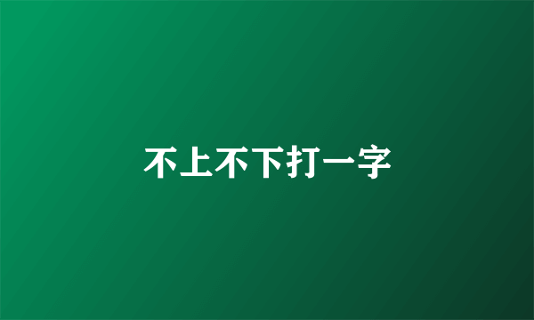 不上不下打一字