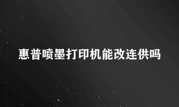 惠普喷墨打印机能改连供吗