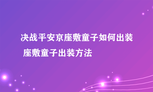 决战平安京座敷童子如何出装 座敷童子出装方法