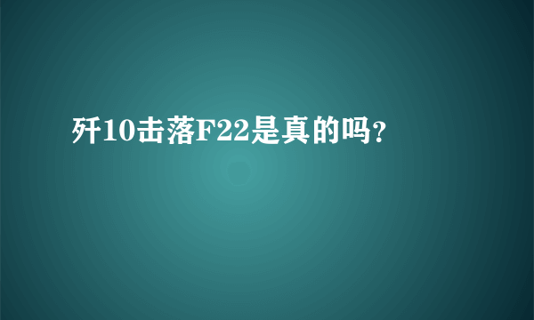 歼10击落F22是真的吗？