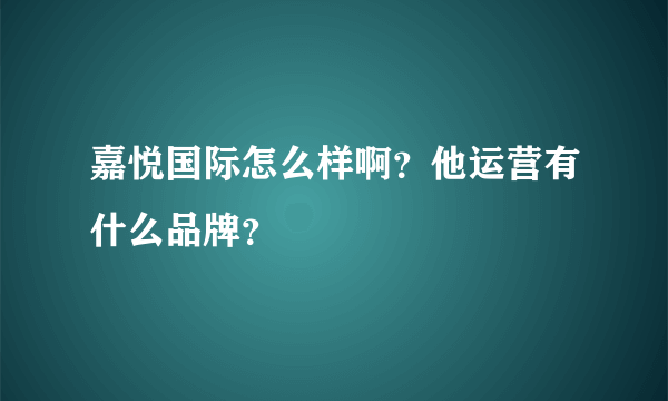 嘉悦国际怎么样啊？他运营有什么品牌？