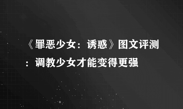 《罪恶少女：诱惑》图文评测：调教少女才能变得更强