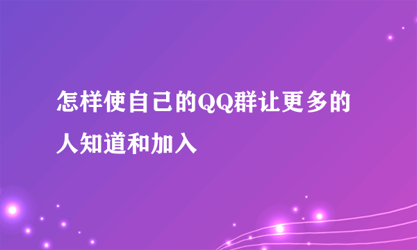 怎样使自己的QQ群让更多的人知道和加入