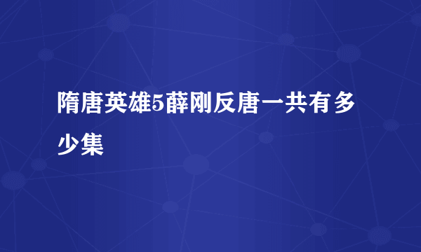 隋唐英雄5薛刚反唐一共有多少集