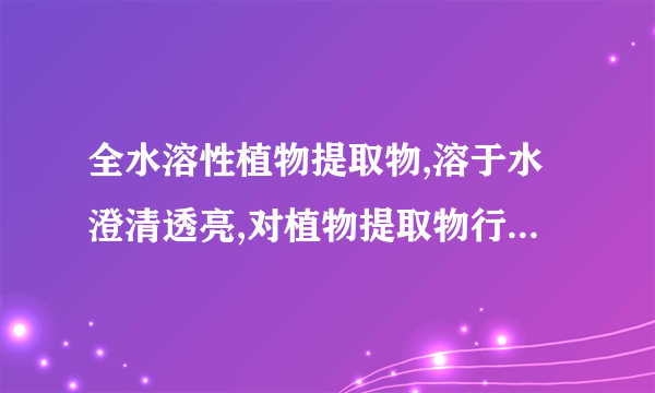 全水溶性植物提取物,溶于水澄清透亮,对植物提取物行业发展有帮助吗?有消费者喜欢吗?